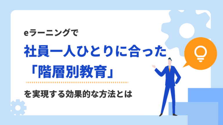 画一的な研修から脱却！eラーニングで社員一人ひとりに合った「階層別教育」を実現する効果的な方法とは