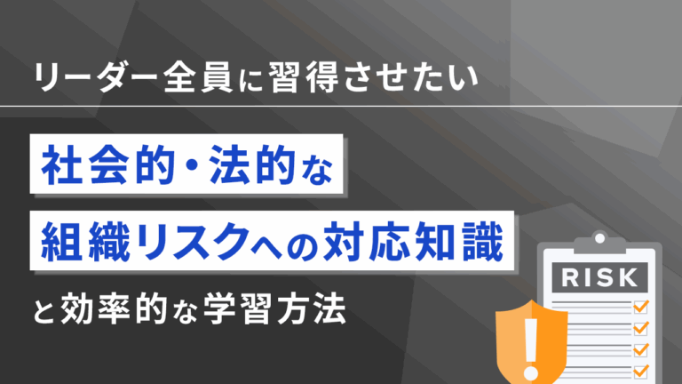 リーダー全員に習得させたい社会的・法的な組織リスクへの対応知識と効率的な学習方法